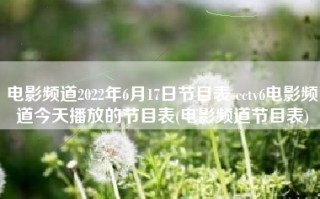 电影频道2022年6月17日节目表 cctv6电影频道今天播放的节目表(电影频道节目表)