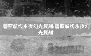 碧蓝航线永夜幻光复刻(碧蓝航线永夜幻光复刻)