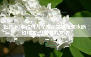 纸嫁衣2奘铃村九个祭品摆放位置攻略 (纸嫁衣2奘铃村九宫格)
