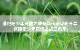 逃跑吧少年竞速之战最新玩法攻略分享(逃跑吧少年竞速之战三角龙)