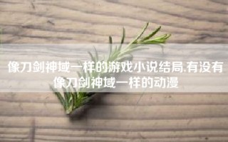 像刀剑神域一样的游戏小说结局,有没有像刀剑神域一样的动漫