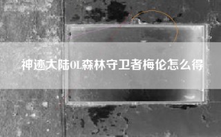 神迹大陆OL森林守卫者梅伦怎么得