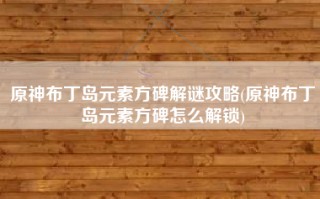 原神布丁岛元素方碑解谜攻略(原神布丁岛元素方碑怎么解锁)