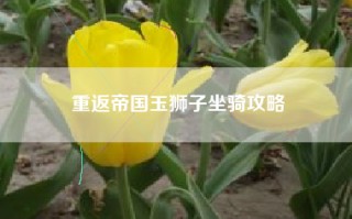 重返帝国玉狮子坐骑攻略