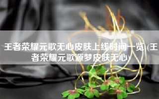 王者荣耀元歌无心皮肤上线时间一览 (王者荣耀元歌源梦皮肤无心)