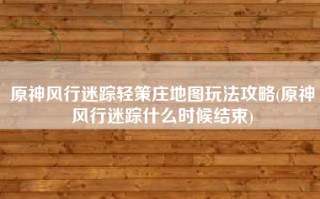 原神风行迷踪轻策庄地图玩法攻略(原神风行迷踪什么时候结束)