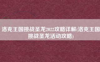 洛克王国挑战圣龙2022攻略详解(洛克王国挑战圣龙活动攻略)