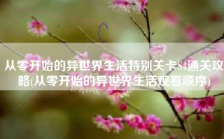 从零开始的异世界生活特别关卡S4通关攻略(从零开始的异世界生活观看顺序)