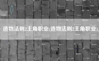 造物法则2主角职业(造物法则2主角职业)