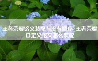 王者荣耀铭文装配有没有顺序_王者荣耀自定义铭文怎么装配