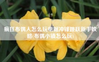疯狂布偶人怎么玩电锯冲锋跳跃新手攻略(布偶小镇怎么玩)