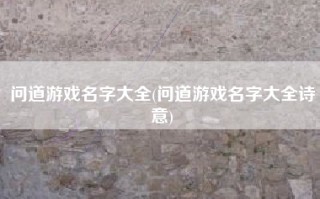 问道游戏名字大全(问道游戏名字大全诗意)