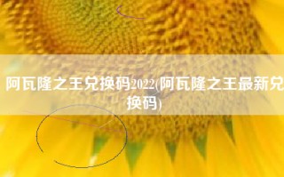 阿瓦隆之王兑换码2022(阿瓦隆之王最新兑换码)