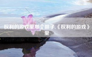 权利的游戏里那个胖子,《权利的游戏》里