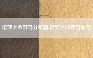 诺亚之心野马分布图(诺亚之心野马地方)