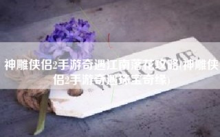 神雕侠侣2手游奇遇江南落花攻略(神雕侠侣2手游奇遇珠宝奇缘)