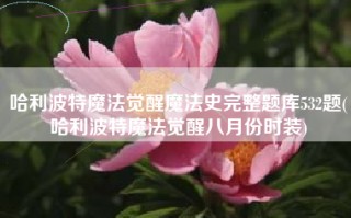 哈利波特魔法觉醒魔法史完整题库532题(哈利波特魔法觉醒八月份时装)