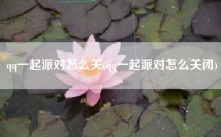 qq一起派对怎么关(qq一起派对怎么关闭)