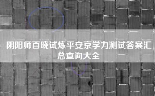 阴阳师百晓试炼平安京学力测试答案汇总查询大全