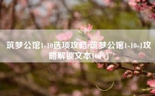 筑梦公馆1-10选项攻略(筑梦公馆1-10-1攻略解锁文本100%)