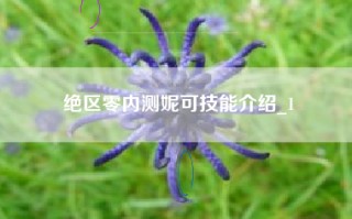 绝区零内测妮可技能介绍_1