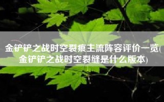 金铲铲之战时空裂痕主流阵容评价一览(金铲铲之战时空裂缝是什么版本)