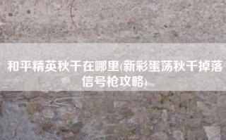 和平精英秋千在哪里(新彩蛋荡秋千掉落信号枪攻略)