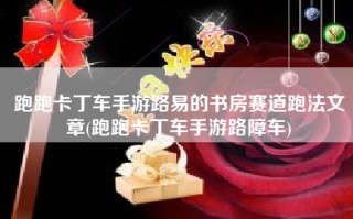 跑跑卡丁车手游路易的书房赛道跑法文章(跑跑卡丁车手游路障车)