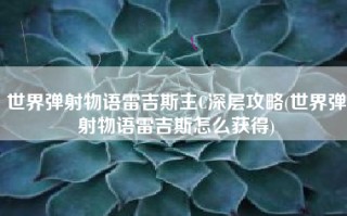 世界弹射物语雷吉斯主C深层攻略(世界弹射物语雷吉斯怎么获得)