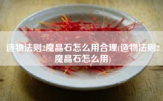 造物法则2魔晶石怎么用合理(造物法则2魔晶石怎么用)