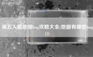 第五人格地图bug攻略大全(地图有哪些bug())