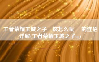 王者荣耀玉城之子暃该怎么玩 暃的连招详解(王者荣耀玉城之子cg)