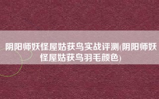 阴阳师妖怪屋姑获鸟实战评测(阴阳师妖怪屋姑获鸟羽毛颜色)