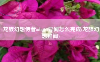 龙族幻想侍者adams异闻怎么完成(龙族幻想异闻)