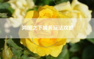鸿图之下城务玩法攻略