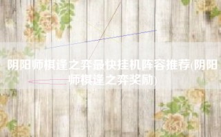 阴阳师棋逢之弈最快挂机阵容推荐(阴阳师棋逢之弈奖励)