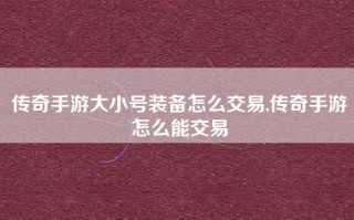 传奇手游大小号装备怎么交易,传奇手游怎么能交易