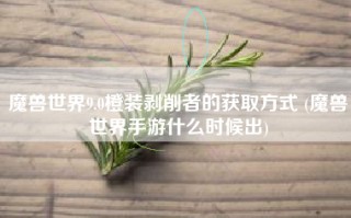 魔兽世界9.0橙装剥削者的获取方式 (魔兽世界手游什么时候出)
