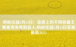 蚂蚁庄园2月24日：盲道上的不同砖面主要是用来帮助盲人(蚂蚁庄园2月24日答案最新2021)
