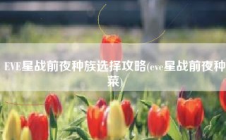 EVE星战前夜种族选择攻略(eve星战前夜种菜)
