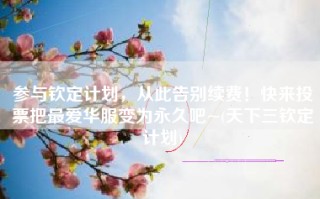 参与钦定计划，从此告别续费！快来投票把最爱华服变为永久吧~(天下三钦定计划)