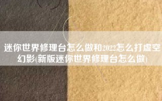迷你世界修理台怎么做和2022怎么打虚空幻影(新版迷你世界修理台怎么做)