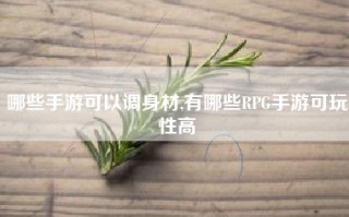 哪些手游可以调身材,有哪些RPG手游可玩性高