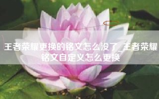 王者荣耀更换的铭文怎么没了_王者荣耀铭文自定义怎么更换