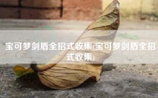 宝可梦剑盾全招式收集(宝可梦剑盾全招式收集)