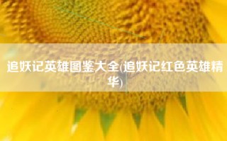 追妖记英雄图鉴大全(追妖记红色英雄精华)