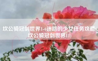 坎公骑冠剑世界1-6迷路的少女任务攻略(坎公骑冠剑世界11)