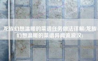 龙族幻想温暖的菜谱任务做法详解(龙族幻想温暖的菜谱异闻流浪汉)