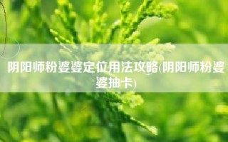 阴阳师粉婆婆定位用法攻略(阴阳师粉婆婆抽卡)