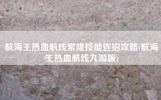 航海王热血航线索隆技能连招攻略(航海王热血航线九游版)